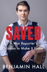 Title: Saved: A War Reporter's Mission to Make It Home, Author: Benjamin Hall