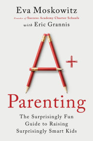 Title: A+ Parenting: The Surprisingly Fun Guide to Raising Surprisingly Smart Kids, Author: Eva Moskowitz