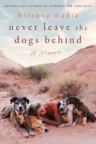 Title: Never Leave the Dogs Behind: A Memoir, Author: Brianna Madia