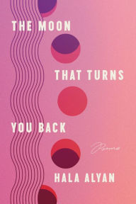Title: The Moon That Turns You Back: Poems, Author: Hala Alyan