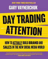 Title: Day Trading Attention: How to Actually Build Brand and Sales in the New Social Media World, Author: Gary Vaynerchuk