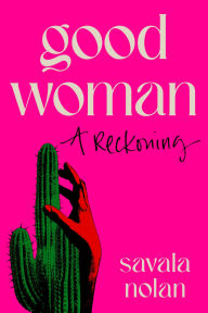 Title: Good Woman: A Reckoning, Author: Savala Nolan