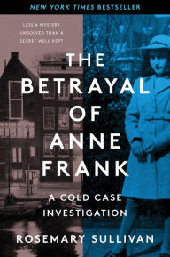 Title: The Betrayal of Anne Frank: A Cold Case Investigation, Author: Rosemary Sullivan