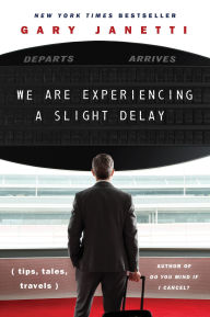 Title: We Are Experiencing a Slight Delay: (tips, tales, travels), Author: Gary Janetti
