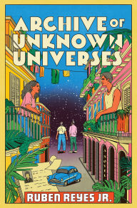 Title: Archive of Unknown Universes: A Novel, Author: Ruben Reyes Jr.