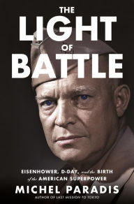 Title: The Light of Battle: Eisenhower, D-Day, and the Birth of the American Superpower, Author: Michel Paradis