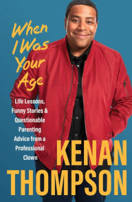 Title: When I Was Your Age: Life Lessons, Funny Stories & Questionable Parenting Advice from a Professional Clown, Author: Kenan Thompson