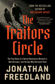 Title: The Traitors Circle: The True Story of a Secret Resistance Network in Nazi Germany-and the Spy Who Betrayed Them, Author: Jonathan Freedland