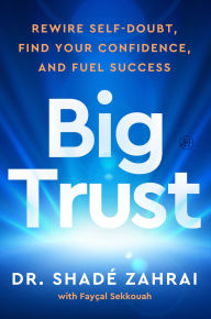 Title: Big Trust: Rewire Self-Doubt, Find Your Confidence, and Fuel Success, Author: Shadé Zahrai