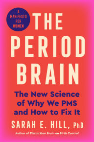 Title: The Period Brain: The New Science of Why We PMS and How to Fix It: A Manifesto for Women, Author: Sarah E. Hill