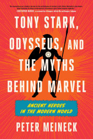 Title: Tony Stark, Odysseus, and the Myths Behind Marvel: Ancient Heroes in the Modern World, Author: Peter Meineck