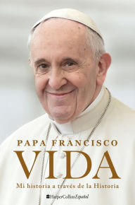 Title: Vida: Mi historia a través de la historia / Life: My Story through History, Author: Pope Francis