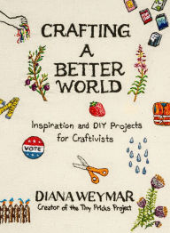 Crafting a Better World: Inspiration and DIY Projects for Craftivists