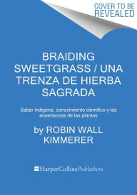 Title: Braiding Sweetgrass / Una trenza de hierba sagrada (Spanish edition): Sabiduría indígena, conocimiento científico y las enseñanzas de las plantas, Author: Robin Wall Kimmerer