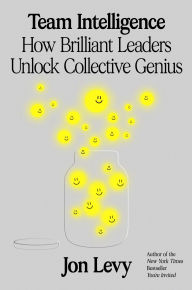 Title: Team Intelligence: How Brilliant Leaders Unlock Collective Genius, Author: Jon Levy