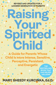 Title: Raising Your Spirited Child, Fourth Edition: A Guide for Parents Whose Child Is More Intense, Sensitive, Perceptive, Persistent, and Energetic, Author: Mary Sheedy Kurcinka