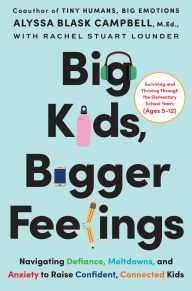 Title: Big Kids, Bigger Feelings: Navigating Defiance, Meltdowns, and Anxiety to Raise Confident, Connected Kids, Author: Alyssa Blask Campbell