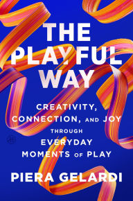 Title: The Playful Way: Creativity, Connection, and Joy Through Everyday Moments of Play, Author: Piera Gelardi