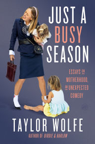 Title: Just a Busy Season: Essays on Motherhood, an Unexpected Comedy, Author: Taylor Wolfe