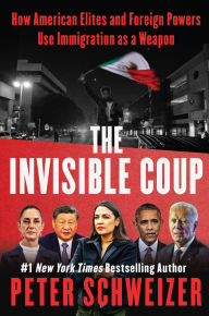 Title: The Invisible Coup: How American Elites and Foreign Powers Use Immigration as a Weapon, Author: Peter Schweizer