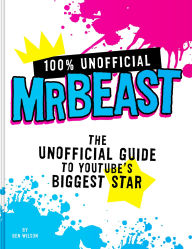 Title: 100% Unofficial MrBeast: The Unofficial Guide to Youtube's Biggest Star, Author: Ben Wilson