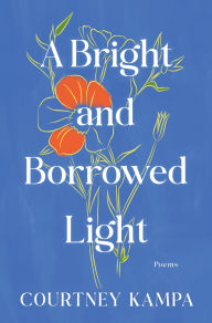 Title: A Bright and Borrowed Light: Poems, Author: Courtney Kampa