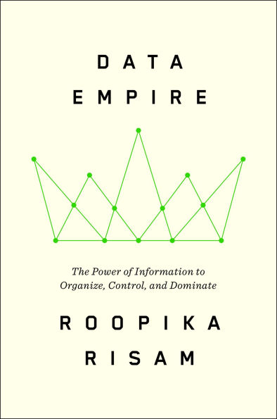 Data Empire: The Power of Information to Organize, Control, and Dominate