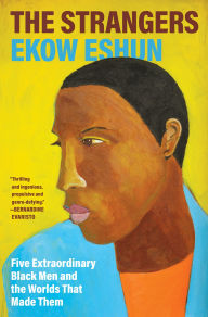 Title: The Strangers: Five Extraordinary Black Men and the Worlds That Made Them, Author: Ekow Eshun