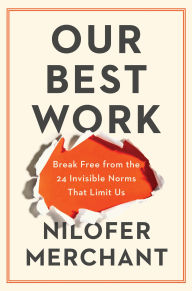 Title: Our Best Work: Break Free from the 24 Invisible Norms That Limit Us, Author: Nilofer Merchant