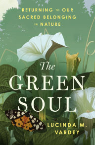 Title: The Green Soul: Returning to Our Sacred Belonging in Nature, Author: Lucinda M. Vardey