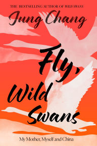 Title: Fly, Wild Swans: My Mother, Myself and China, Author: Jung Chang