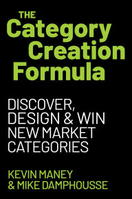 Title: The Category Creation Formula: Discover, Design, and Win New Market Categories, Author: Kevin Maney