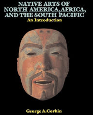 Title: Native Arts Of North America, Africa, And The South Pacific: An Introduction / Edition 1, Author: George A. Corbin