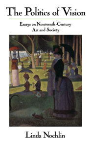 Title: The Politics Of Vision: Essays On Nineteenth-century Art And Society / Edition 1, Author: Linda Nochlin