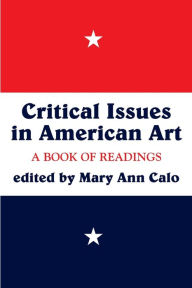 Title: Critical Issues In American Art: A Book Of Readings / Edition 1, Author: Mary Ann Calo