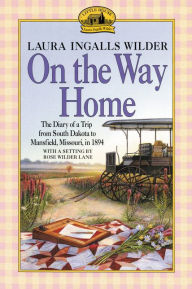 Title: On the Way Home: The Diary of a Trip from South Dakota to Mansfield, Missouri, in 1894, Author: Laura Ingalls Wilder