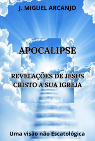 Title: Apocalipse - Revelações De Jesus Cristo A Sua Igreja, Author: J. Miguel Arcanjo