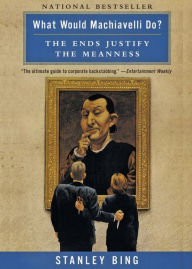 Title: What Would Machiavelli Do?: The Ends Justify the Meanness, Author: Stanley Bing