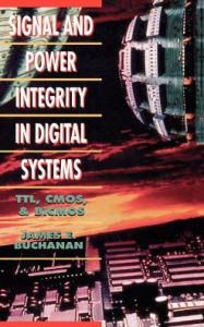 Title: Signal and Power Integrity in Digital Systems: TTL, CMOS, and BICMOS, Author: James E Buchanan