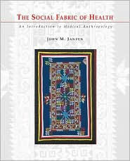 Title: The Social Fabric of Health: An Introduction to Medical Anthropology / Edition 1, Author: John Janzen