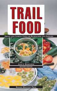 Trail Food: Drying and Cooking Food for Backpacking and Paddling / Edition 1