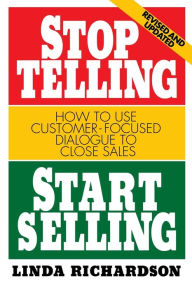 Title: Stop Telling, Start Selling: How to Use Customer-Focused Dialogue to Close Sales / Edition 2, Author: Linda Richardson