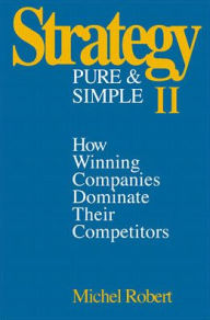 Title: Strategy Pure and Simple II: How Winning Companies Dominate Their Competitors, New and Updated Edition / Edition 1, Author: Michel Robert