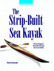 Title: The Strip-Built Sea Kayak: Three Rugged, Beautiful Boats You Can Build / Edition 1, Author: Nick Schade