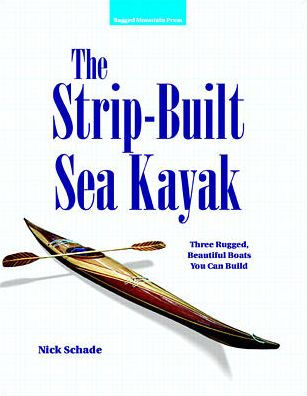 The Strip-Built Sea Kayak: Three Rugged, Beautiful Boats You Can Build / Edition 1