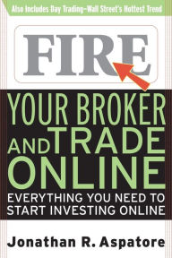 Title: Fire Your Broker and Trade Online: Everything You Need to Start Investing Online, Author: Jonathan Reed Aspatore