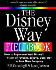 The Disney Way Fieldbook: How to Implement Walt Disney's Vision of Dream, Believe, Dare, Do in Your Own Company / Edition 1