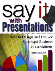 Title: Say It with Presentations: How to Design and Deliver Successful Business Presentations, Author: Gene Zelazny