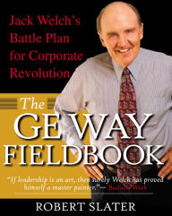 Title: The GE Way Fieldbook: Jack Welch's Battle Plan for Corporate Revolution, Author: Robert Slater