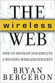 The Wireless Web: How to Develop and Execute A Winning Wireless Strategy